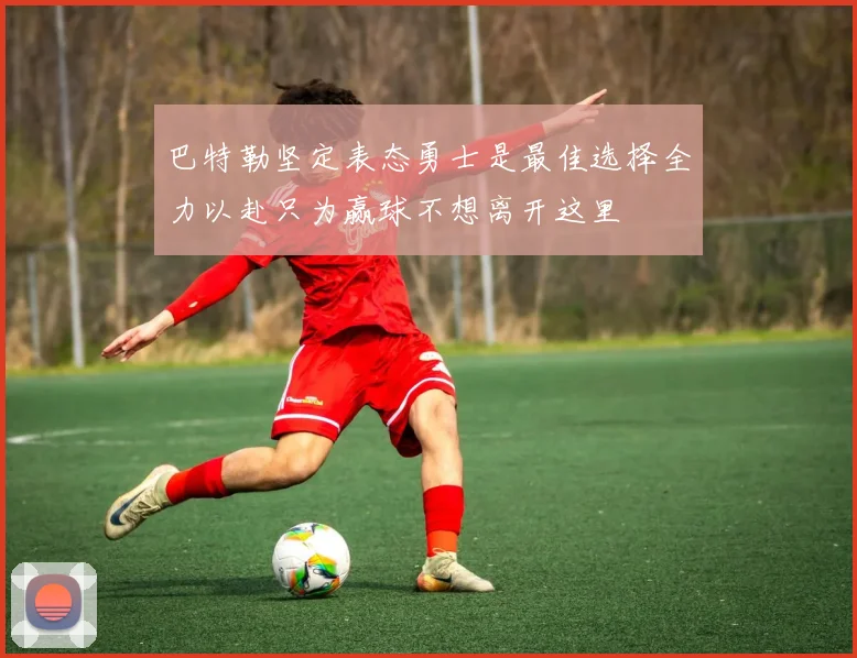 巴特勒坚定表态勇士是最佳选择全力以赴只为赢球不想离开这里