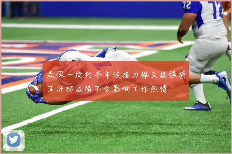 森保一续约半年谈接力棒交接强调亚洲杯成绩不会影响工作热情