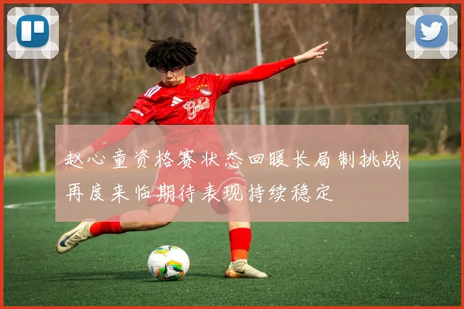 赵心童资格赛状态回暖长局制挑战再度来临期待表现持续稳定
