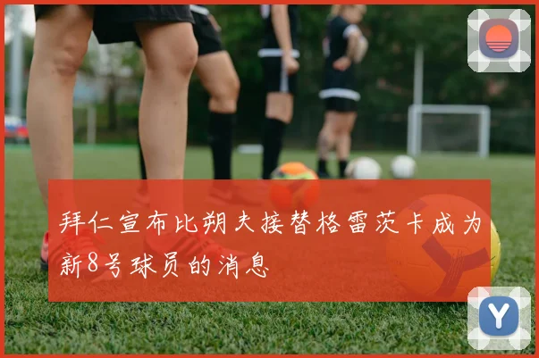 拜仁宣布比朔夫接替格雷茨卡成为新8号球员的消息